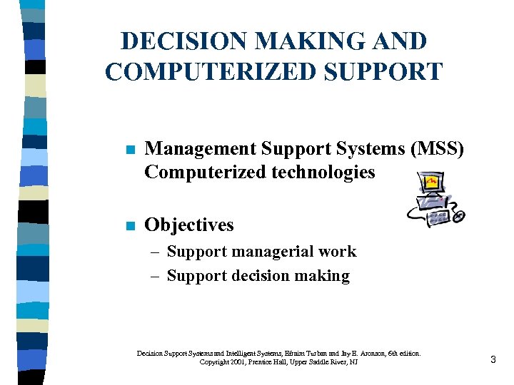 DECISION MAKING AND COMPUTERIZED SUPPORT n Management Support Systems (MSS) Computerized technologies n Objectives