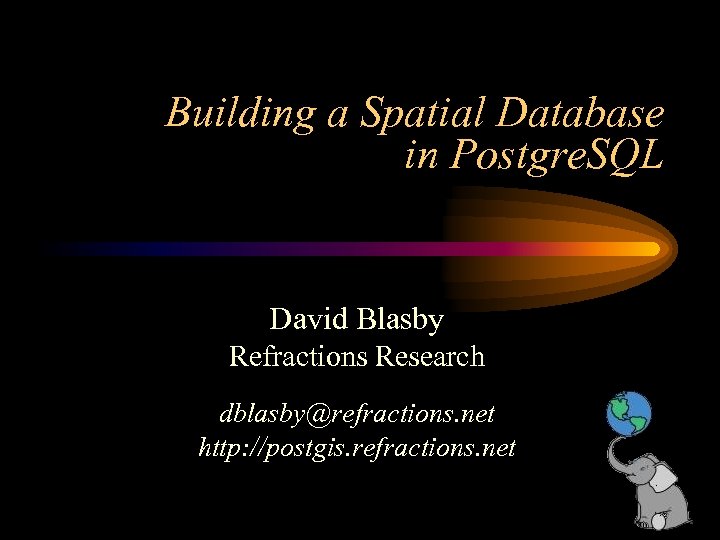 Building a Spatial Database in Postgre. SQL David Blasby Refractions Research dblasby@refractions. net http: