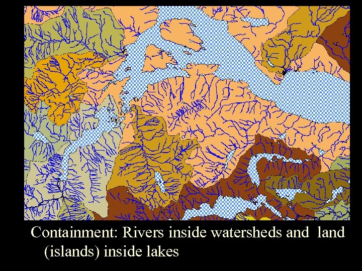 Spatial Relationships Containment: Rivers inside watersheds and land (islands) inside lakes 