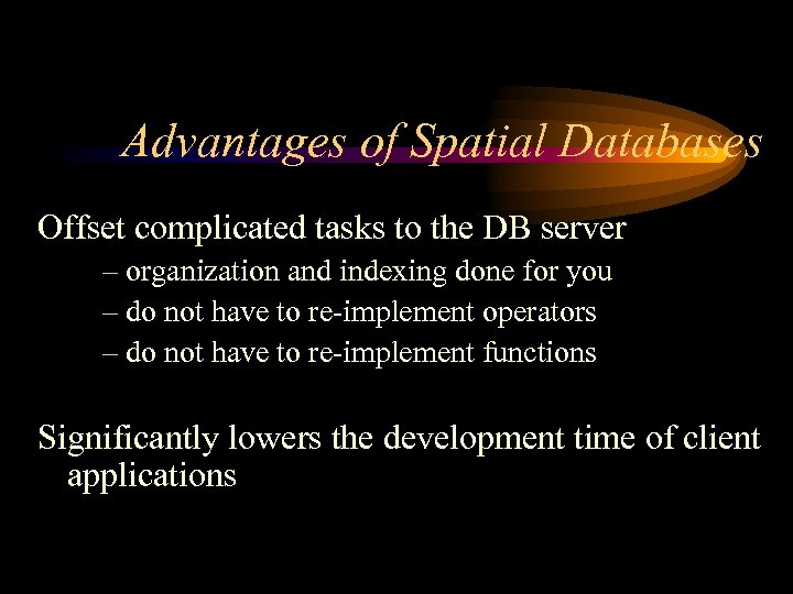 Advantages of Spatial Databases Offset complicated tasks to the DB server – organization and