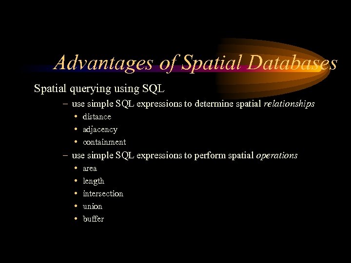 Advantages of Spatial Databases Spatial querying using SQL – use simple SQL expressions to