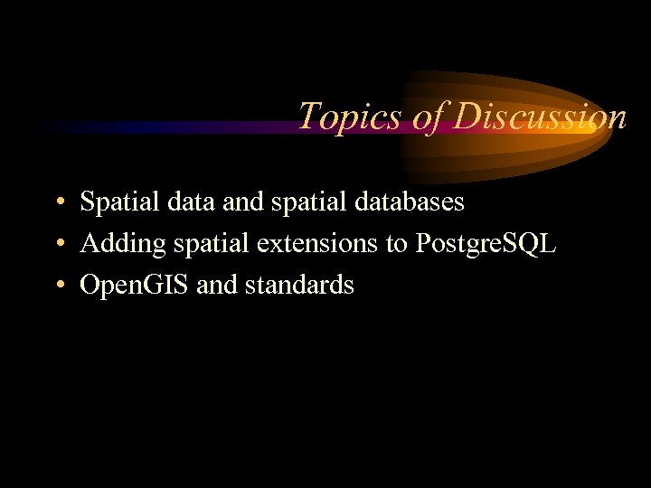 Topics of Discussion • Spatial data and spatial databases • Adding spatial extensions to