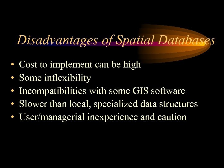 Disadvantages of Spatial Databases • • • Cost to implement can be high Some