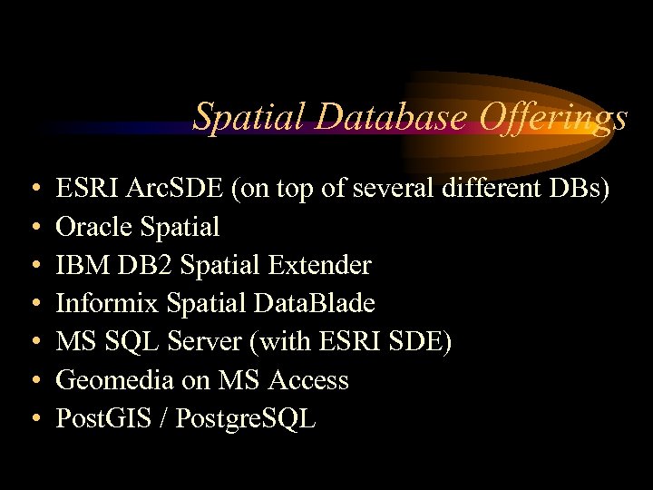 Spatial Database Offerings • • ESRI Arc. SDE (on top of several different DBs)