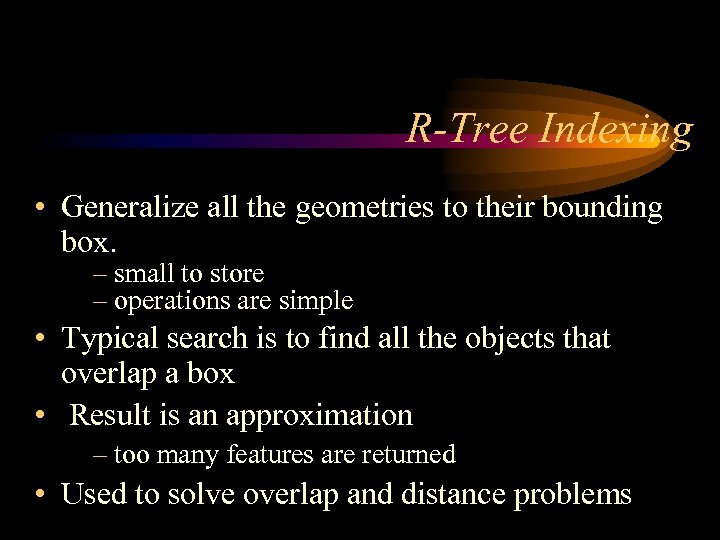 R-Tree Indexing • Generalize all the geometries to their bounding box. – small to