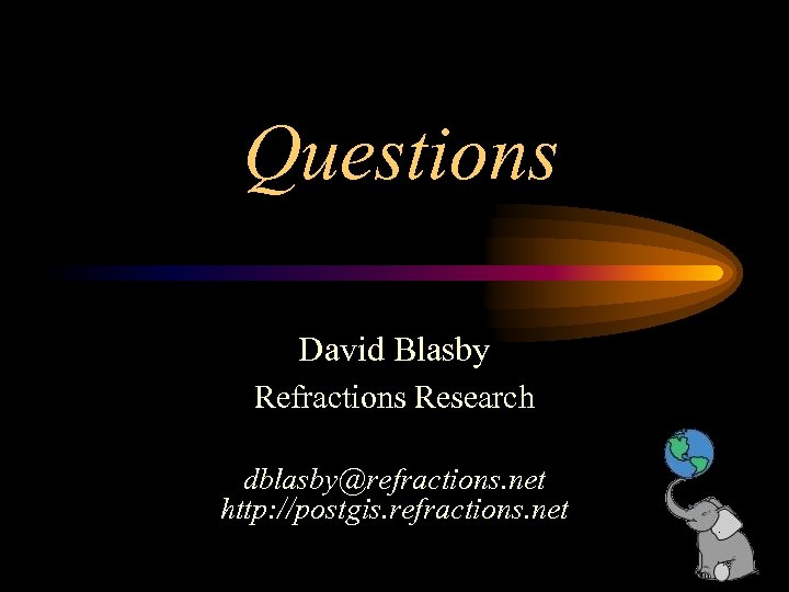 Questions David Blasby Refractions Research dblasby@refractions. net http: //postgis. refractions. net 