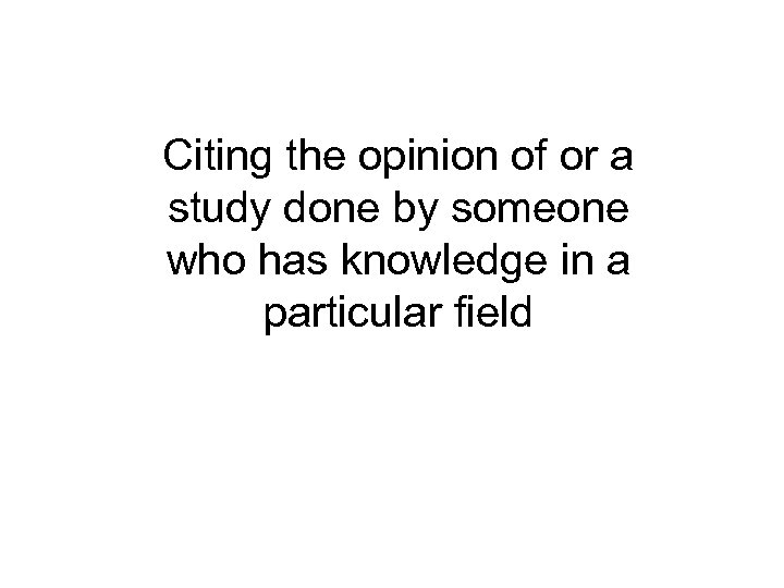 Citing the opinion of or a study done by someone who has knowledge in