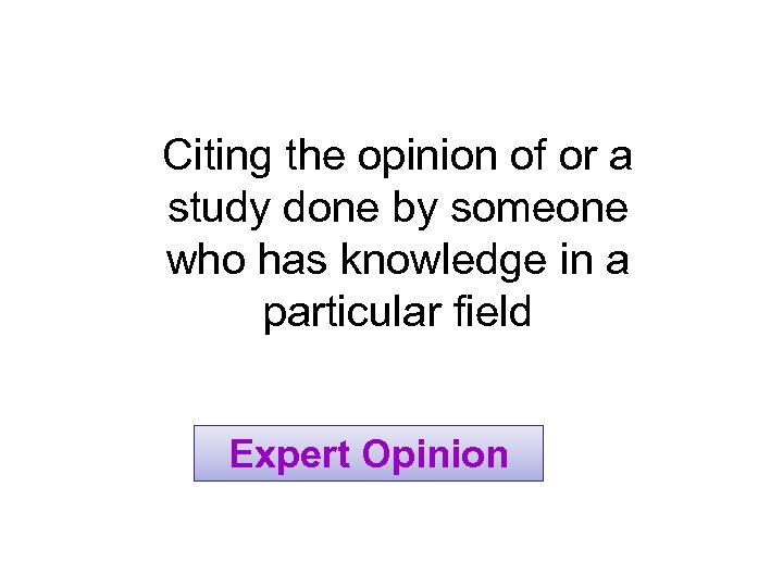 Citing the opinion of or a study done by someone who has knowledge in