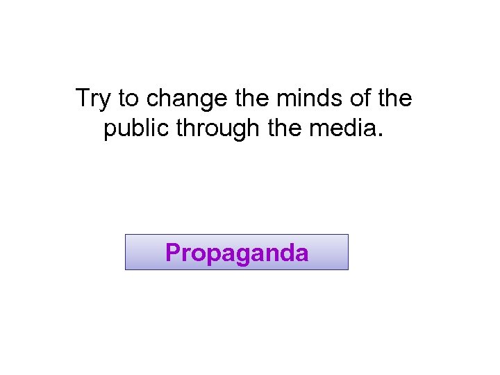 Try to change the minds of the public through the media. Propaganda 