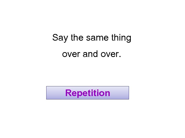 Say the same thing over and over. Repetition 