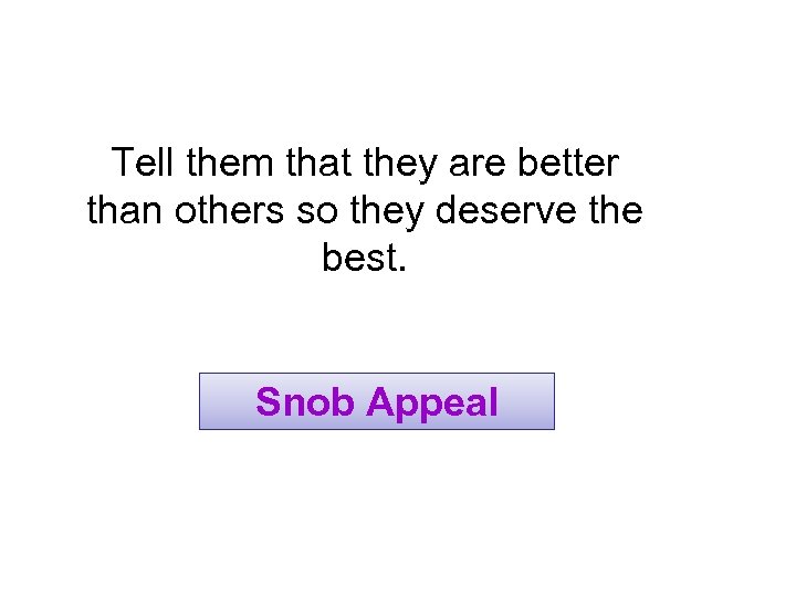 Tell them that they are better than others so they deserve the best. Snob