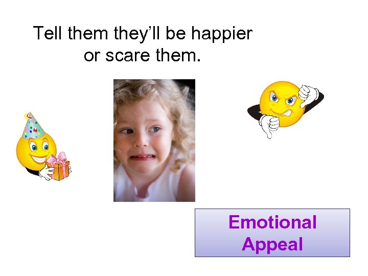 Tell them they’ll be happier or scare them. Emotional Appeal 