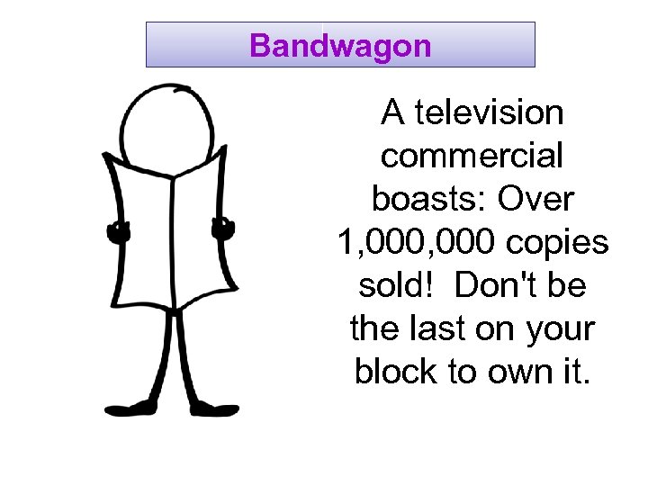 Bandwagon A television commercial boasts: Over 1, 000 copies sold! Don't be the last