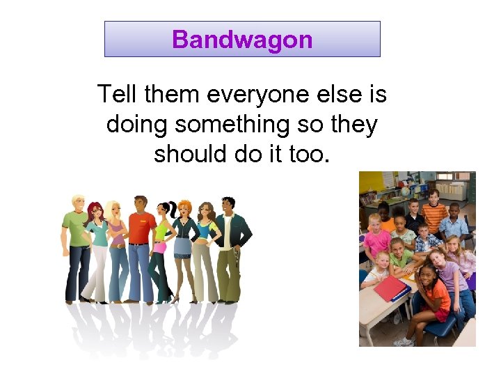 Bandwagon Tell them everyone else is doing something so they should do it too.