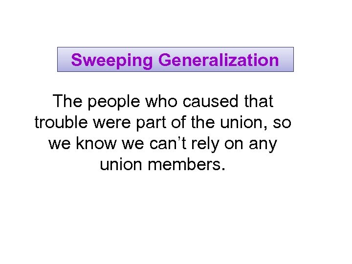 Sweeping Generalization The people who caused that trouble were part of the union, so