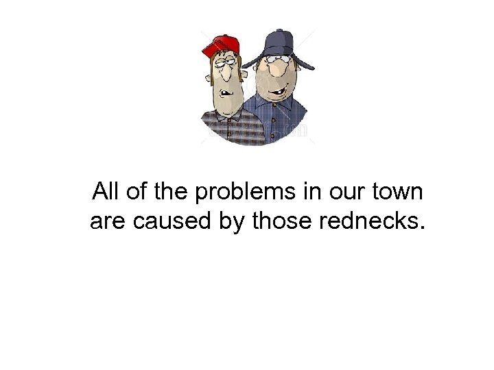 All of the problems in our town are caused by those rednecks. 