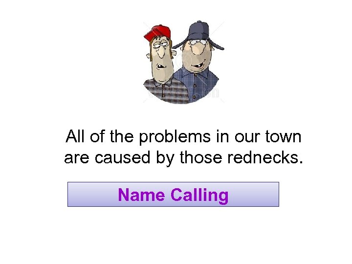 All of the problems in our town are caused by those rednecks. Name Calling