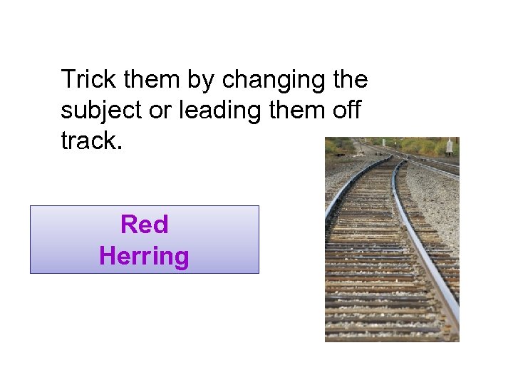 Trick them by changing the subject or leading them off track. Red Herring 