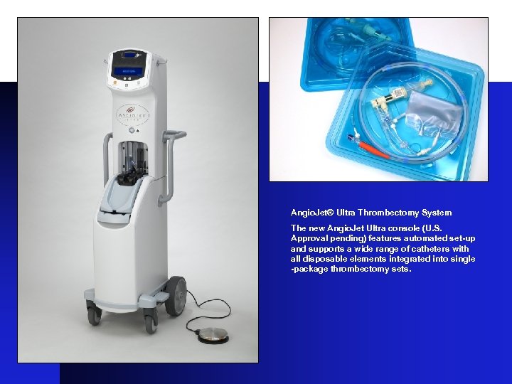 Angio. Jet® Ultra Thrombectomy System The new Angio. Jet Ultra console (U. S. Approval