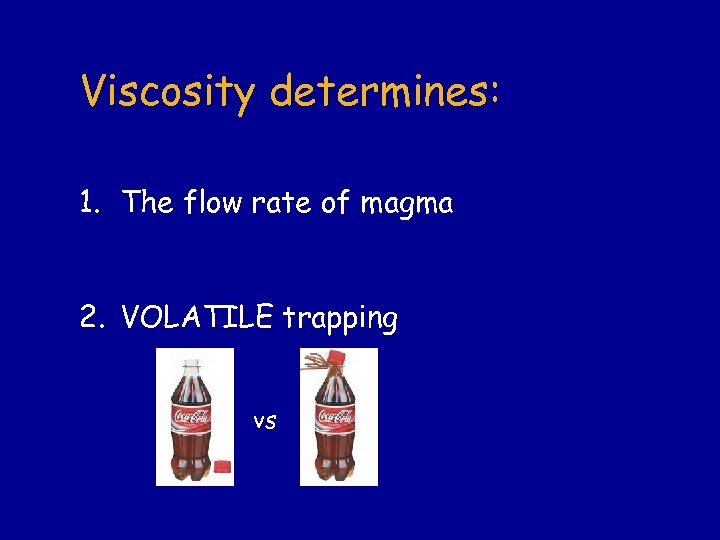 Viscosity determines: 1. The flow rate of magma 2. VOLATILE trapping vs 