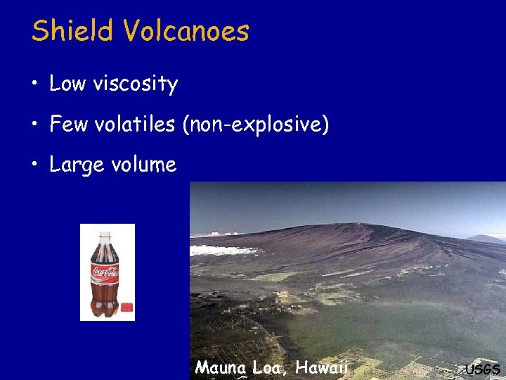 Shield Volcanoes • Low viscosity • Few volatiles (non-explosive) • Large volume Mauna Loa,