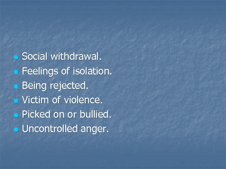 n n n Social withdrawal. Feelings of isolation. Being rejected. Victim of violence. Picked
