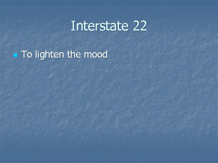 Interstate 22 n To lighten the mood 