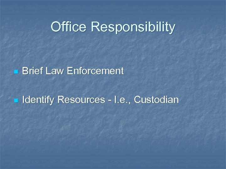Office Responsibility n Brief Law Enforcement n Identify Resources - I. e. , Custodian