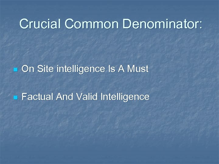 Crucial Common Denominator: n On Site intelligence Is A Must n Factual And Valid