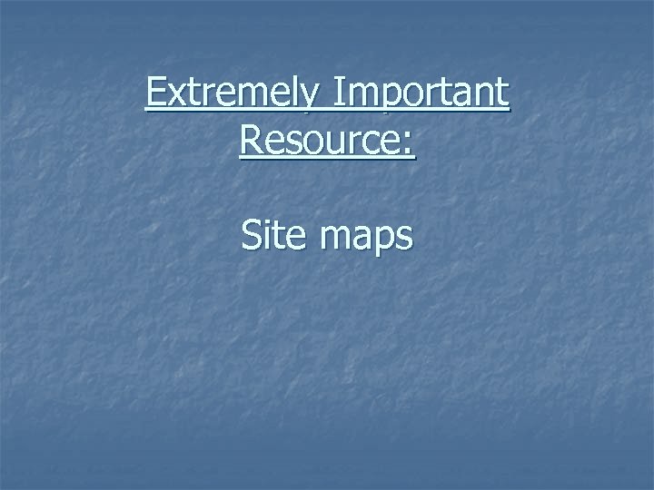 Extremely Important Resource: Site maps 