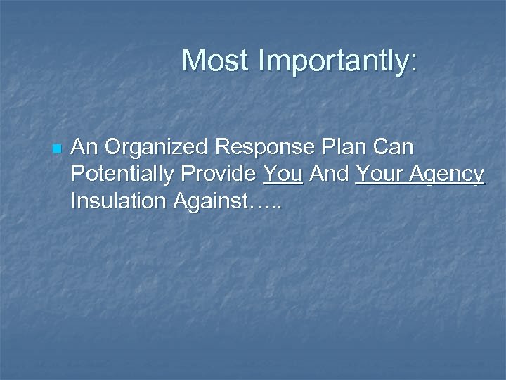 Most Importantly: n An Organized Response Plan Can Potentially Provide You And Your Agency