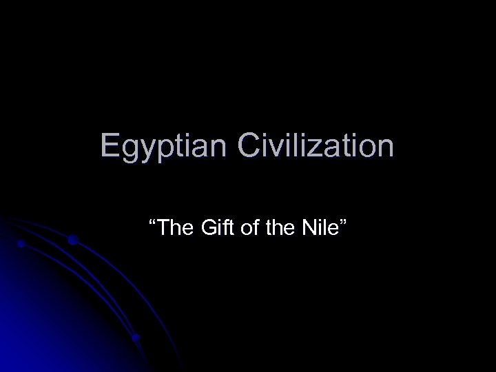 Egyptian Civilization “The Gift of the Nile” 
