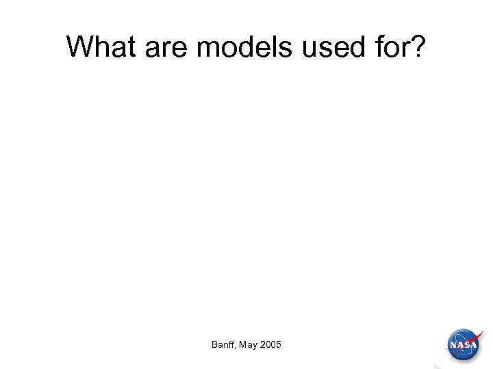 What are models used for? Banff, May 2005 
