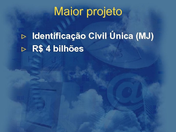 Maior projeto > > Identificação Civil Única (MJ) R$ 4 bilhões 