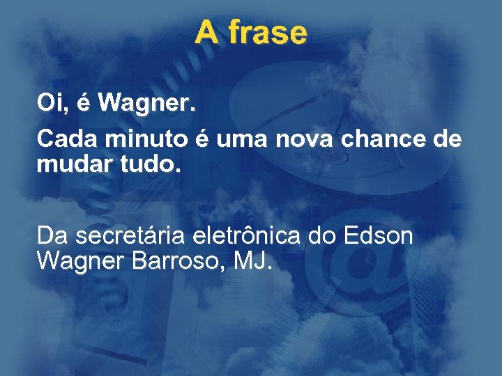 A frase Oi, é Wagner. Cada minuto é uma nova chance de mudar tudo.