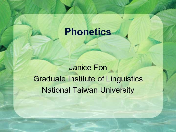 Phonetics Janice Fon Graduate Institute of Linguistics National Taiwan University 