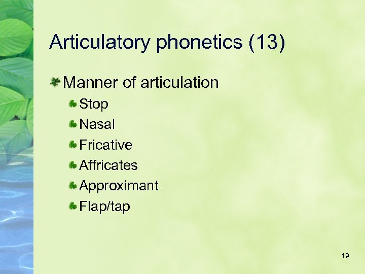 Articulatory phonetics (13) Manner of articulation Stop Nasal Fricative Affricates Approximant Flap/tap 19 
