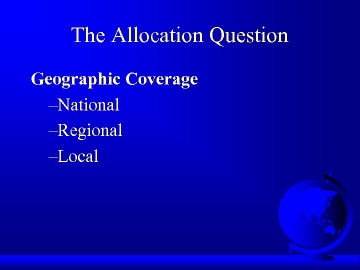 The Allocation Question Geographic Coverage –National –Regional –Local 