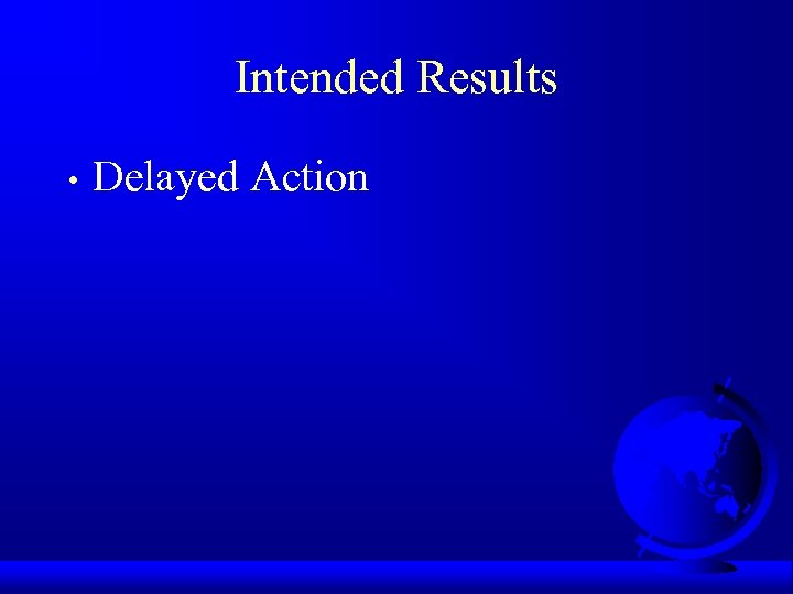 Intended Results • Delayed Action 