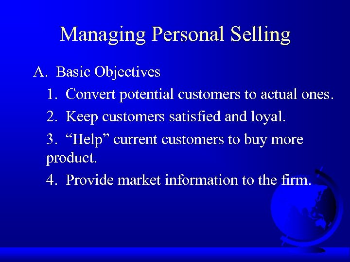 Managing Personal Selling A. Basic Objectives 1. Convert potential customers to actual ones. 2.