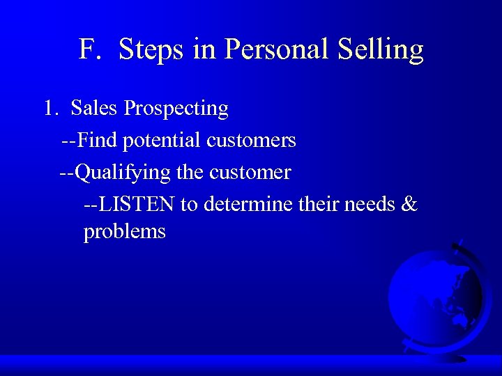 F. Steps in Personal Selling 1. Sales Prospecting --Find potential customers --Qualifying the customer