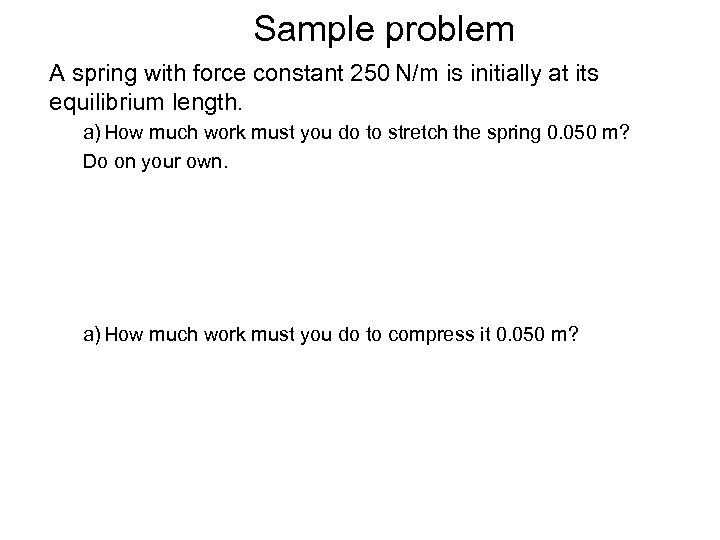 Sample problem A spring with force constant 250 N/m is initially at its equilibrium