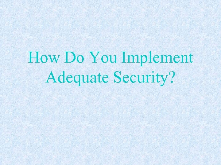How Do You Implement Adequate Security? 