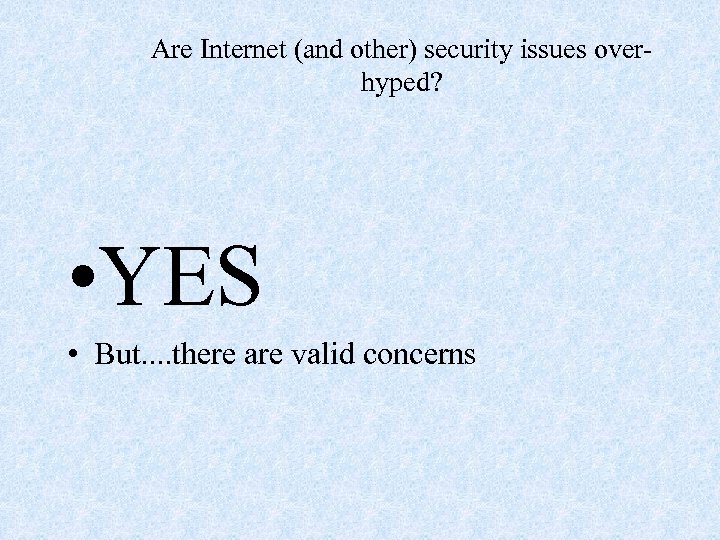 Are Internet (and other) security issues overhyped? • YES • But. . there are