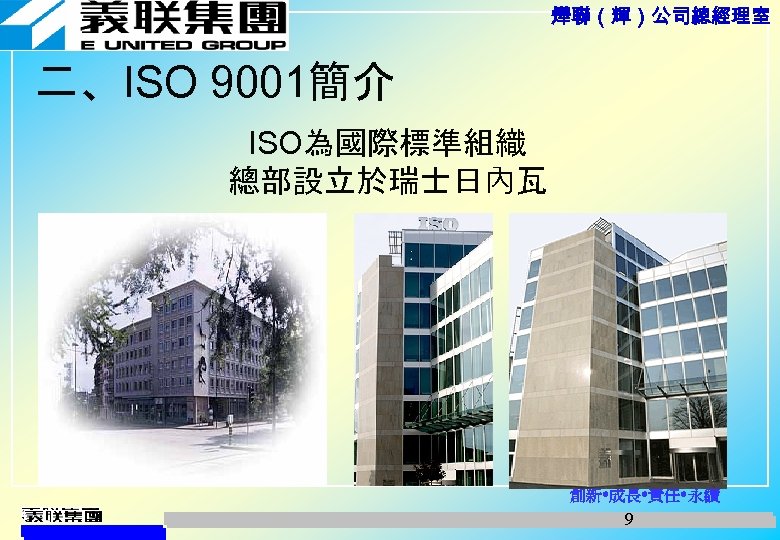 燁聯（輝）公司總經理室 二、ISO 9001簡介 ISO為國際標準組織 總部設立於瑞士日內瓦 創新 成長 責任 永續 9 