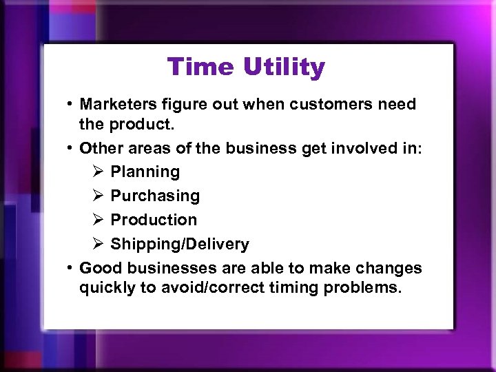 Time Utility • Marketers figure out when customers need the product. • Other areas