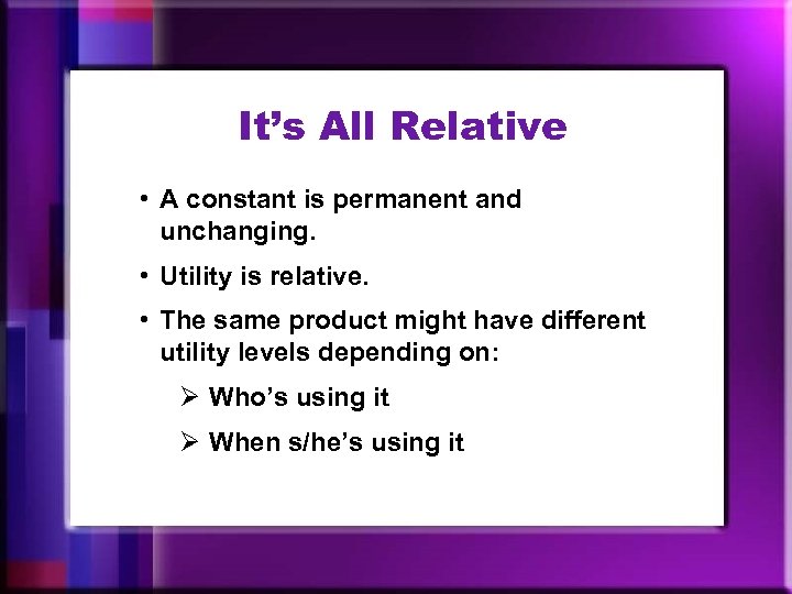It’s All Relative • A constant is permanent and unchanging. • Utility is relative.