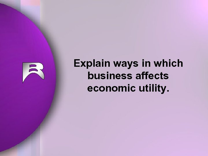 Explain ways in which business affects economic utility. 
