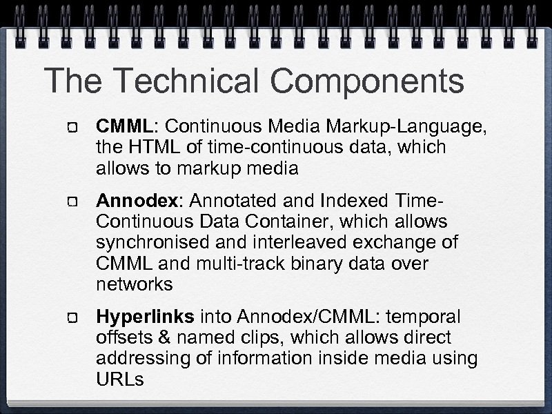 The Technical Components CMML: Continuous Media Markup-Language, the HTML of time-continuous data, which allows