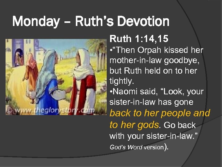 Monday – Ruth’s Devotion Ruth 1: 14, 15 • “Then Orpah kissed her mother-in-law